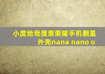 小度给我搜索荣耀手机翻盖外壳nana nano o